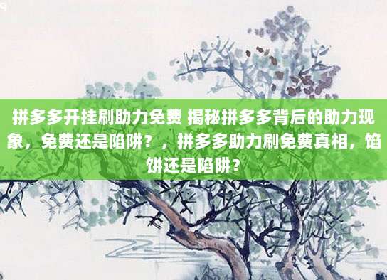 拼多多开挂刷助力免费 揭秘拼多多背后的助力现象,免费还是陷阱?,拼多多助力刷免费真相,馅饼还是陷阱?