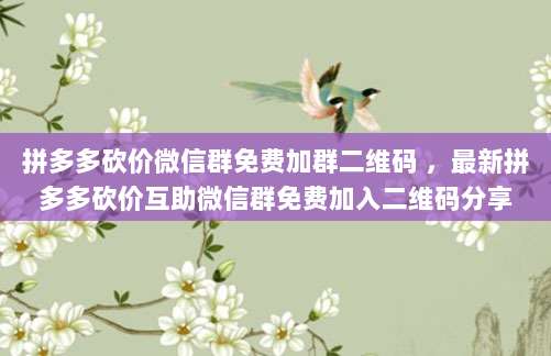 拼多多砍价微信群免费加群二维码 ，最新拼多多砍价互助微信群免费加入二维码分享