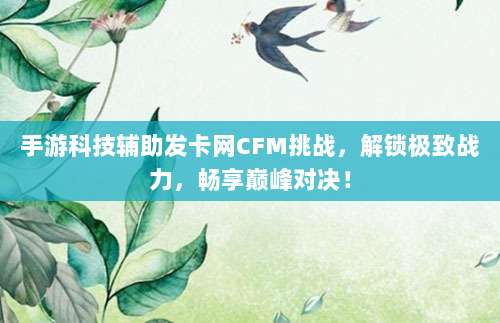 手游科技辅助发卡网CFM挑战，解锁极致战力，畅享巅峰对决！