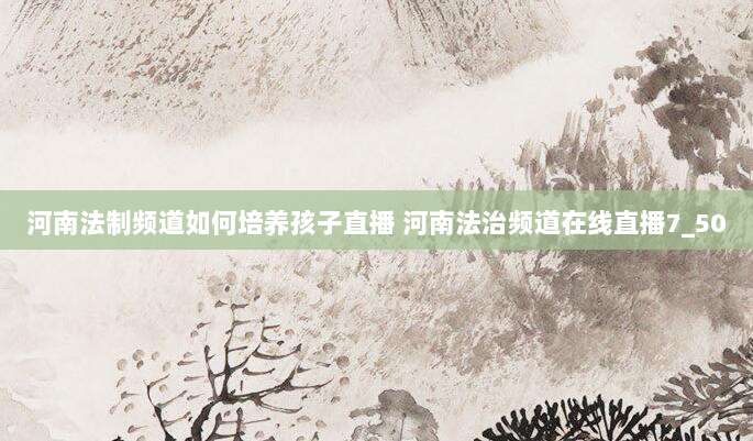 河南法制频道如何培养孩子直播 河南法治频道在线直播7_50