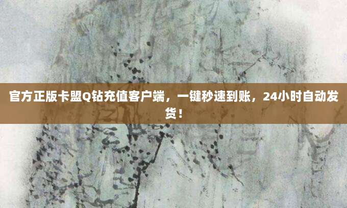 官方正版卡盟Q钻充值客户端,一键秒速到账,24小时自动发货!