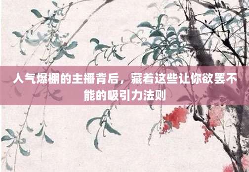 人气爆棚的主播背后，藏着这些让你欲罢不能的吸引力法则