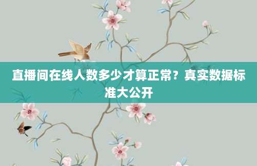 直播间在线人数多少才算正常?真实数据标准大公开