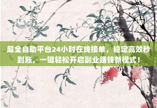 超全自助平台24小时在线接单,稳定高效秒到账,一键轻松开启副业赚钱新模式!