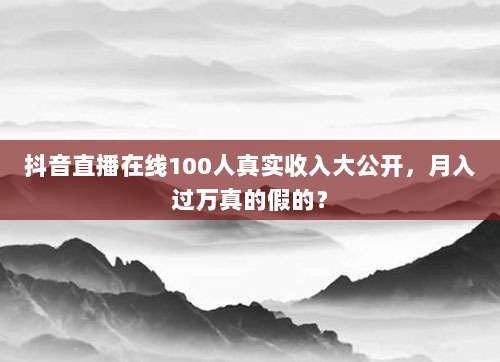 抖音直播在线100人真实收入大公开，月入过万真的假的？