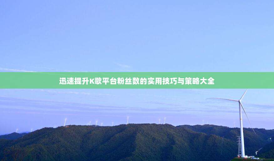 迅速提升K歌平台粉丝数的实用技巧与策略大全