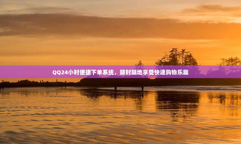 QQ24小时便捷下单系统，随时随地享受快速购物乐趣
