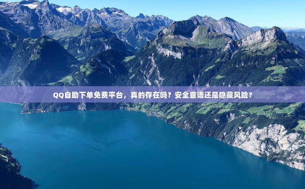 QQ自助下单免费平台，真的存在吗？安全靠谱还是隐藏风险？