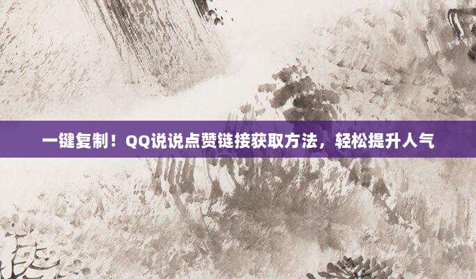 一键复制!QQ说说点赞链接获取方法,轻松提升人气