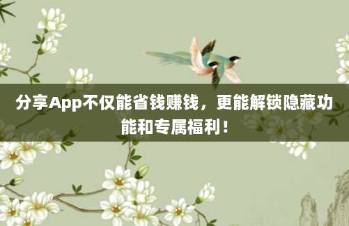 分享App不仅能省钱赚钱,更能解锁隐藏功能和专属福利!